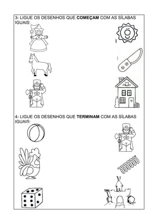 3- LIGUE OS DESENHOS QUE COMEÇAM COM AS SÍLABAS
IGUAIS:
4- LIGUE OS DESENHOS QUE TERMINAM COM AS SÍLABAS
IGUAIS:
 