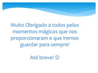 Muito Obrigado a todos pelos
 momentos mágicos que nos
proporcionaram e que iremos
   guardar para sempre!

       Até breve! 
 