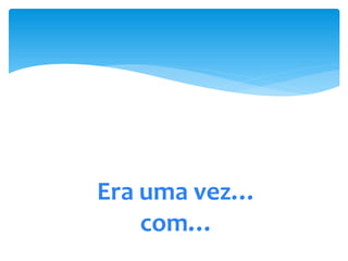 Era uma vez…
    com…
 