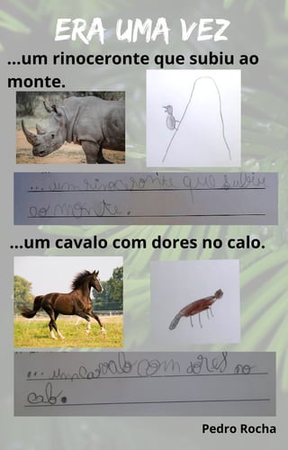 Era uma vez
…um rinoceronte que subiu ao
monte.
…um cavalo com dores no calo.
Pedro Rocha
 