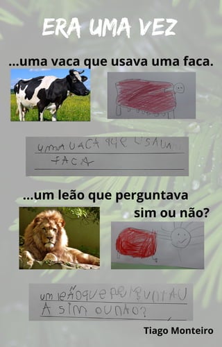 …um leão que perguntava
sim ou não?
Era uma vez
…uma vaca que usava uma faca.
Tiago Monteiro
 
