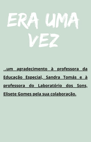 Era uma
vez
...um agradecimento à professora da
Educação Especial, Sandra Tomás e à
professora do Laboratório dos Sons,
Elisete Gomes pela sua colaboração.
 