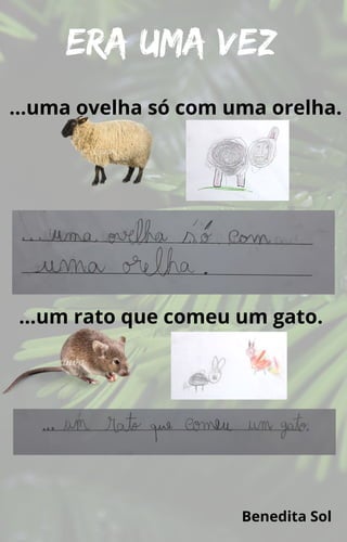 …um rato que comeu um gato.
…uma ovelha só com uma orelha.
Era uma vez
Benedita Sol
 
