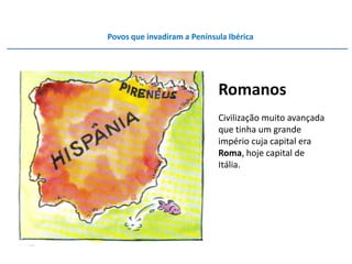 Povos que invadiram a Península Ibérica




                             Romanos
                             Civilização muito avançada
                             que tinha um grande
                             império cuja capital era
                             Roma, hoje capital de
                             Itália.
 