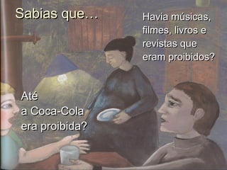 Havia músicas,Havia músicas,
filmes, livros efilmes, livros e
revistas querevistas que
eram proibidos?eram proibidos?
AtéAté
a Coca-Colaa Coca-Cola
era proibida?era proibida?
Sabias que…Sabias que…
 