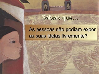 As pessoas não podiam exporAs pessoas não podiam expor
as suas ideias livremente?as suas ideias livremente?
Sabias que…Sabias que…
 