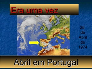 Era uma vezEra uma vez
25
de
Abril
de
1974
Abril em PortugalAbril em Portugal
 