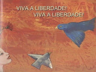 VIVA A LIBERDADE!VIVA A LIBERDADE!
VIVA A LIBERDADE!VIVA A LIBERDADE!
 