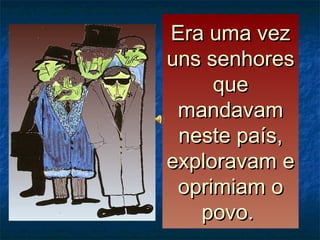 Era uma vezEra uma vez
uns senhoresuns senhores
queque
mandavammandavam
neste país,neste país,
exploravam eexploravam e
oprimiam ooprimiam o
povo.povo.
 