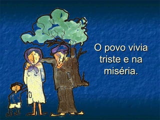 O povo viviaO povo vivia
triste e natriste e na
miséria.miséria.
 