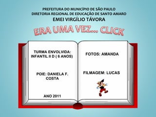 PREFEITURA DO MUNICÍPIO DE SÃO PAULO DIRETORIA REGIONAL DE EDUCAÇÃO DE SANTO AMARO EMEI VIRGÍLIO TÁVORA TURMA ENVOLVIDA: INFANTIL II D ( 6 ANOS)  POIE: DANIELA F. COSTA ANO 2011 FOTOS: AMANDA FILMAGEM: LUCAS  