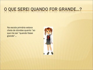 Na escola primária estava
cheia de dúvidas quanto “ao
que iria ser “quando fosse
grande”…
 