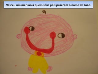 Nasceu um menino a quem seus pais puseram o nome de João.Nasceu um menino a quem seus pais puseram o nome de João.
 