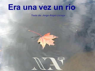 Era una vez un río Texto de: Jorge Ángel Livraga 