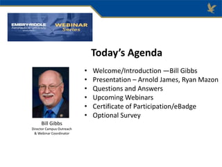 Today’s Agenda
• Welcome/Introduction —Bill Gibbs
• Presentation – Arnold James, Ryan Mazon
• Questions and Answers
• Upcoming Webinars
• Certificate of Participation/eBadge
• Optional Survey
Bill Gibbs
Director Campus Outreach
& Webinar Coordinator
 
