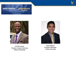 Arnold James
Director, Career Services
ERAU-Worldwide
Ryan Mazon
Program Manager
Career Services
 