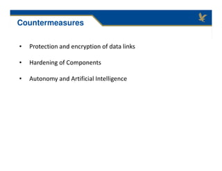• Protection and encryption of data links
• Hardening of Components
• Autonomy and Artificial Intelligence
Countermeasures
 