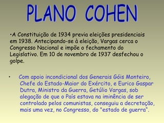 PLANO  COHEN <ul><li>Com apoio incondicional dos Generais Góis Monteiro,  </li></ul><ul><li>Chefe do Estado-Maior do Exérc...