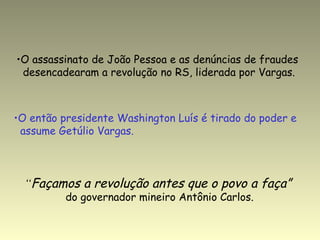 <ul><li>O assassinato de João Pessoa e as denúncias de fraudes  </li></ul><ul><li>desencadearam a revolução no RS, liderad...