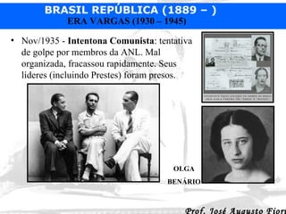 Nov/1935 -  Intentona Comunista : tentativa de golpe por membros da ANL. Mal organizada, fracassou rapidamente. Seus líderes (incluindo Prestes) foram presos.  OLGA BENÁRIO 