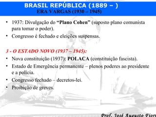 1937: Divulgação do  “Plano Cohen”  (suposto plano comunista para tomar o poder). Congresso é fechado e eleições suspensas.   3 - O ESTADO NOVO (1937 – 1945):   Nova constituição (1937):  POLACA  (constituição fascista). Estado de Emergência permanente – plenos poderes ao presidente e a polícia. Congresso fechado – decretos-lei. Proibição de greves. 