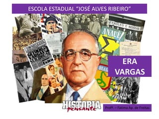 ESCOLA ESTADUAL “JOSÉ ALVES RIBEIRO”




                    ERA VARGAS ERA
                             VARGAS
                     1930-1945




                          Profª. – Fatima Ap. de Freitas
 