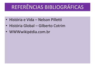 REFERÊNCIAS BIBLIOGRÁFICAS

• História e Vida – Nelson Pilletti
• História Global – Gilberto Cotrim
• WWWwikipédia.com.br
 