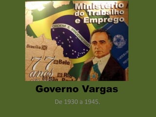 Governo Vargas
   De 1930 a 1945.
 