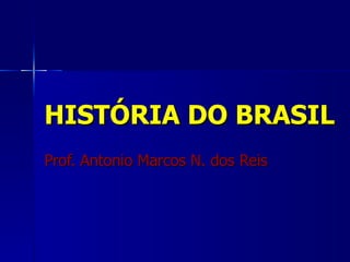 HISTÓRIA DO BRASIL
Prof. Antonio Marcos N. dos Reis
 