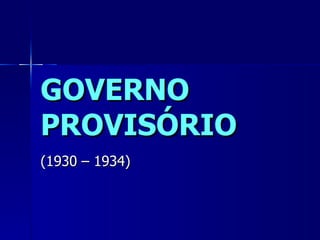 GOVERNO
PROVISÓRIO
(1930 – 1934)
 