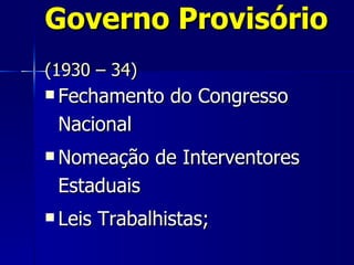 Governo Provisório
(1930 – 34)
 Fechamento     do Congresso
 Nacional
 Nomeação     de Interventores
 Estaduais
 Leis   Trabalhistas;
 
