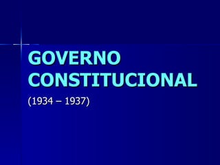 GOVERNO
CONSTITUCIONAL
(1934 – 1937)
 