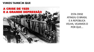 VIMOS TAMBÉM QUE
ESTA CRISE
ATINGIU O BRASIL
E A REPÚBLICA
VELHA, VEJAMOS O
POR QUE...
 
