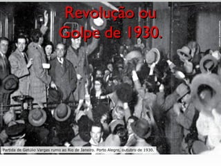 Revolução ouRevolução ou
Golpe de 1930.Golpe de 1930.
ACERVOICONOGRAPHIA
Partida de Getúlio Vargas rumo ao Rio de Janeiro. Porto Alegre, outubro de 1930.
 