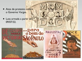 • Atos de protesto contra
o Governo Vargas.
• Luta armada a partir de
09/07/32.
 