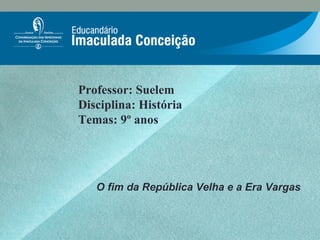 Professor: Suelem
Disciplina: História
Temas: 9º anos
O fim da República Velha e a Era Vargas
 