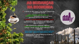  A PARTIR DE 1940, PASSOU A DAR MAIOR ATENÇÃO PARA
A INDÚSTRIA DE BASE.
 VARGAS PROCUROU AGIR EM DEFESA DA
CAFEICULTURA, PROIBINDO O PLANTIO DE NOVAS
MUDASNUM PERÍODO DE TRÊS ANOS.
 ORDENOU A QUEIMA DE MILHÕES DE SACAS DE CAFÉ
ESTOCADAS NOS DEPÓSITOS DO GOVERNO COM O
OBJETIVO DE EVITAR A SUPERPRODUÇÃO E RECUPERAR O
PREÇO DO PRODUTO.
 PARA DIVERSIFICAR A PRODUÇÃO AGRÍCOLA,
INCENTIVOU O CULTIVO DE OUTROS PRODUTOS COMO O
ALGODÃO, CANADE-AÇÚCAR, ÓLEOS VEGETAIS E FRUTAS
TROPICAIS.
 LEVOU ADIANTE UMA POLÍTICA DE SUBSTITUIÇÃO DAS
IMPORTAÇÕES = PRODUTOS FABRICADOS NO BRASIL.
 NESSESIDADE DE FABRICAR PRODUTOS NO BRASIL É
INTENSIFICADA COM A II
GUERRA MUNDIAL
 