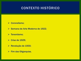 CONTEXTO HISTÓRICO
 Coronelismo;
 Semana de Arte Moderna de 1922;
 Tenentismo;
 Crise de 1929;
 Revolução de 1930;
 Fim das Oligarquias.
 