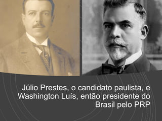 Júlio Prestes, o candidato paulista, e
Washington Luís, então presidente do
Brasil pelo PRP
 