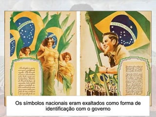 Os símbolos nacionais eram exaltados como forma de
identificação com o governo
 