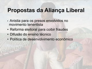 Propostas da Aliança Liberal
• Anistia para os presos envolvidos no
movimento tenentista
• Reforma eleitoral para coibir fraudes
• Difusão do ensino técnico
• Política de desenvolvimento econômico
 