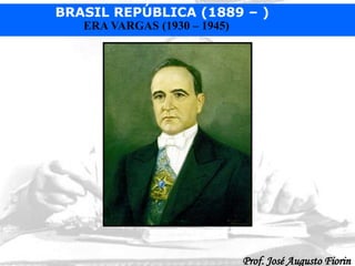 BRASIL REPÚBLICA (1889 – )
Prof. José Augusto Fiorin
ERA VARGAS (1930 – 1945)
 