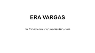 ERA VARGAS
COLÉGIO ESTADUAL CÍRCULO OPERÁRIO - 2022
 
