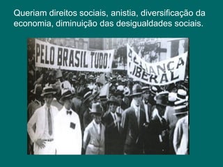 Queriam direitos sociais, anistia, diversificação da
economia, diminuição das desigualdades sociais.
 