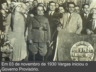 Em 03 de novembro de 1930 Vargas iniciou o
Governo Provisório.
 