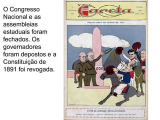 O Congresso
Nacional e as
assembleias
estaduais foram
fechados. Os
governadores
foram depostos e a
Constituição de
1891 foi revogada...
 
