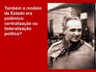 Também o modelo
de Estado era
polêmico:
centralização ou
federalização
política?
 