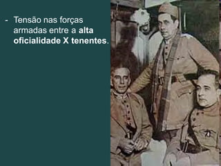 - Tensão nas forças
armadas entre a alta
oficialidade X tenentes.
 