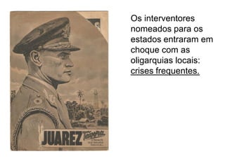Os interventores
nomeados para os
estados entraram em
choque com as
oligarquias locais:
crises frequentes.
 