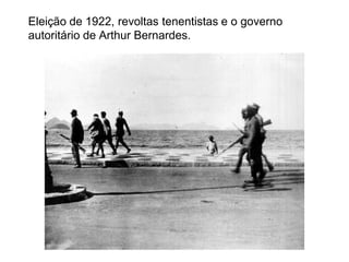 Eleição de 1922, revoltas tenentistas e o governo
autoritário de Arthur Bernardes.
 